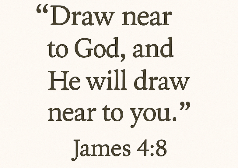 "Draw near to God, and He will draw near to you." James 4:8